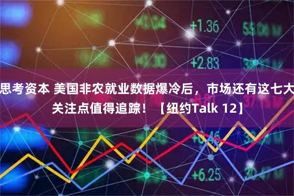 思考资本 美国非农就业数据爆冷后，市场还有这七大关注点值得追踪！【纽约Talk 12】