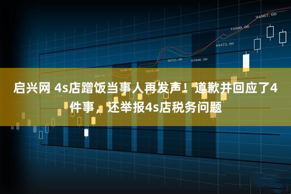 启兴网 4s店蹭饭当事人再发声！道歉并回应了4件事，还举报4s店税务问题
